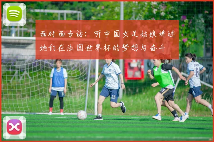 面对面专访：听中国女足姑娘讲述她们在法国世界杯的梦想与奋斗