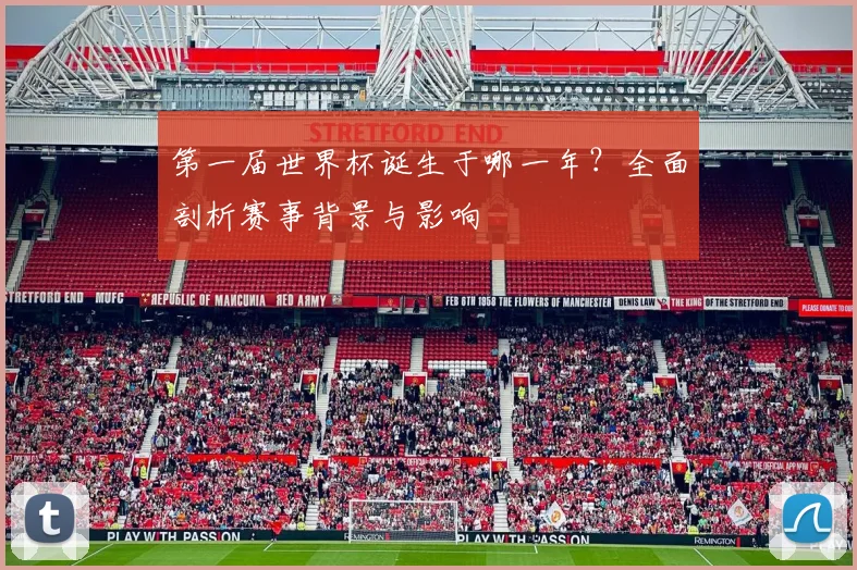 第一届世界杯诞生于哪一年？全面剖析赛事背景与影响